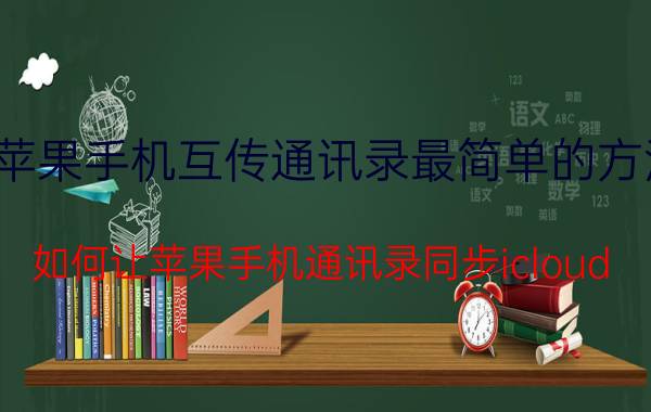 苹果手机互传通讯录最简单的方法 如何让苹果手机通讯录同步icloud？